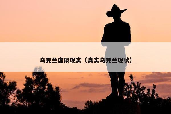 乌克兰虚拟现实（真实乌克兰现状）