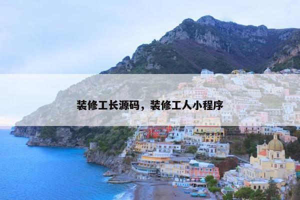装修工长源码，装修工人小程序