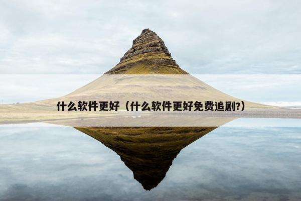 什么软件更好（什么软件更好免费追剧?）