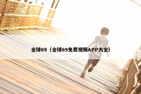 全球69（全球69免费视频APP大全）