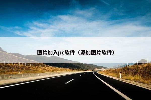 图片加入pc软件（添加图片软件）