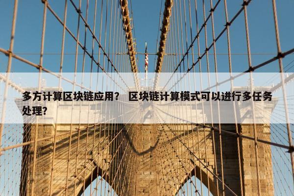 多方计算区块链应用？ 区块链计算模式可以进行多任务处理？