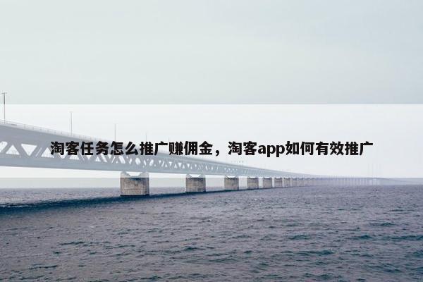 淘客任务怎么推广赚佣金，淘客app如何有效推广