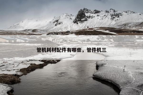 管机耗材配件有哪些，管件机三