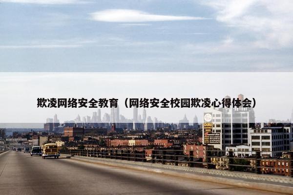 欺凌网络安全教育（网络安全校园欺凌心得体会）