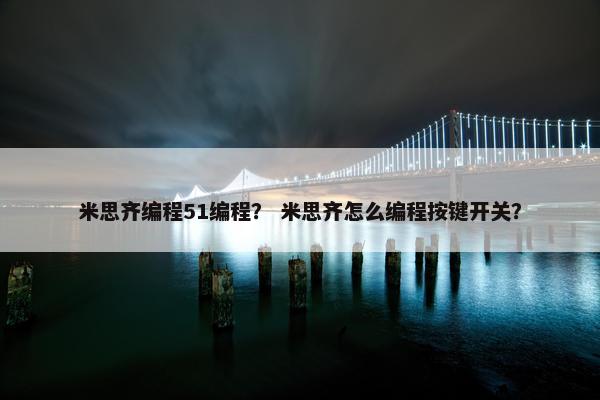 米思齐编程51编程？ 米思齐怎么编程按键开关？
