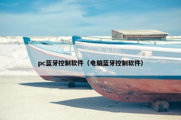 pc蓝牙控制软件（电脑蓝牙控制软件）