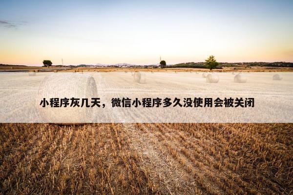 小程序灰几天，微信小程序多久没使用会被关闭