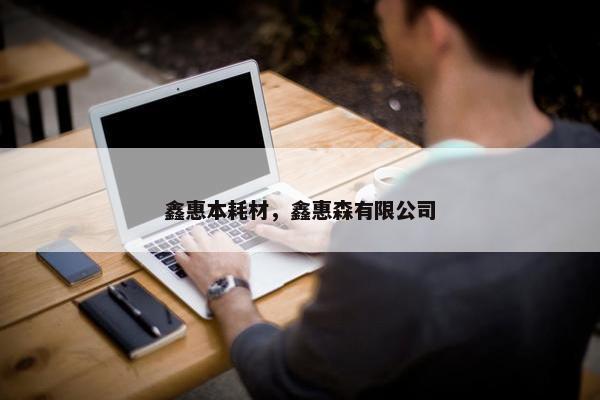 鑫惠本耗材，鑫惠森有限公司