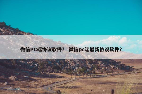 微信PC端协议软件？ 微信pc端最新协议软件？