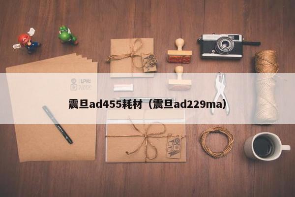 震旦ad455耗材（震旦ad229ma）
