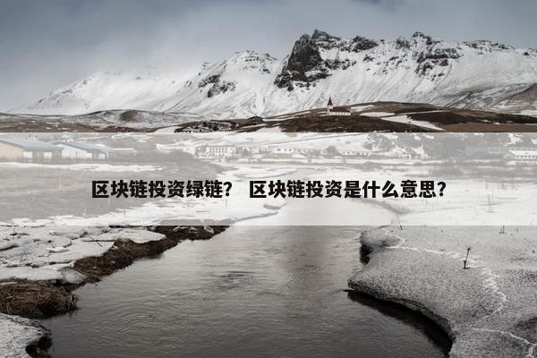 区块链投资绿链？ 区块链投资是什么意思？
