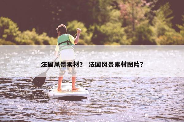 法国风景素材？ 法国风景素材图片？