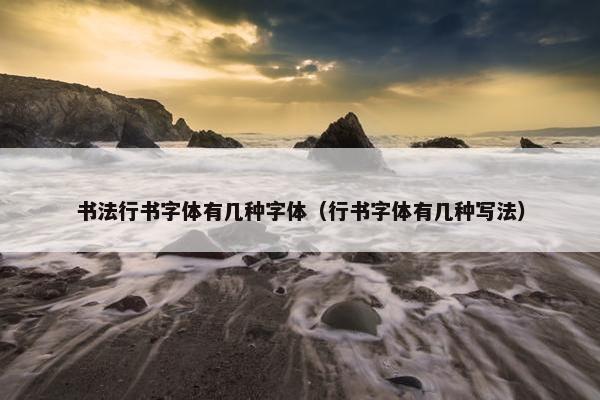 书法行书字体有几种字体（行书字体有几种写法）