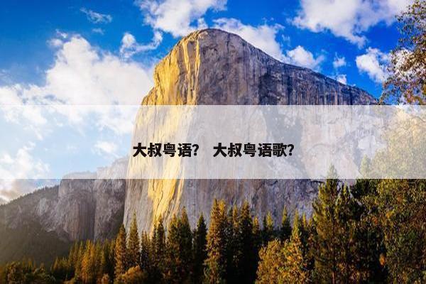 大叔粤语？ 大叔粤语歌？
