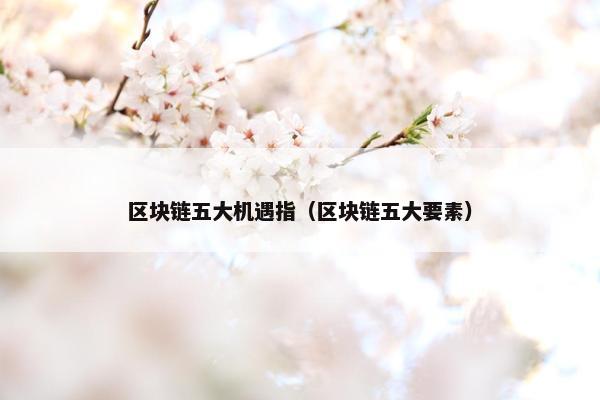 区块链五大机遇指（区块链五大要素）