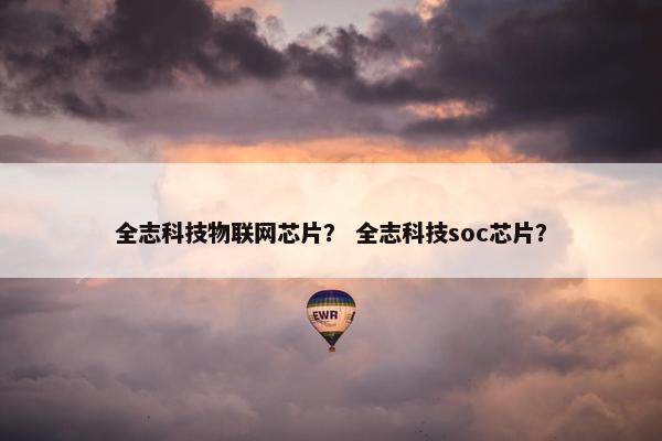 全志科技物联网芯片？ 全志科技soc芯片？