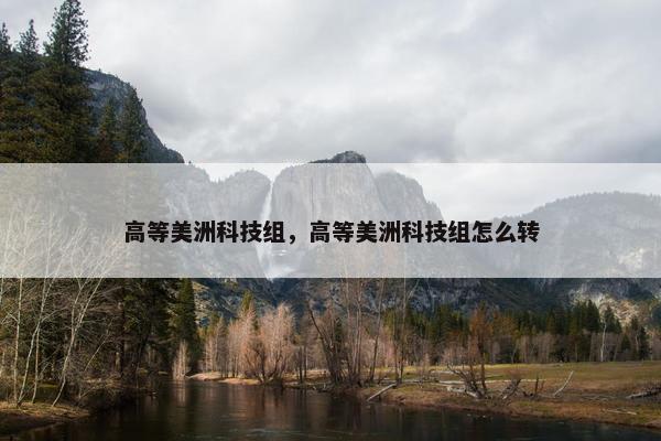 高等美洲科技组，高等美洲科技组怎么转