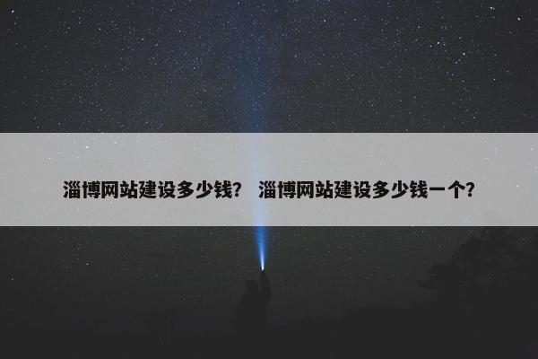 淄博网站建设多少钱？ 淄博网站建设多少钱一个？