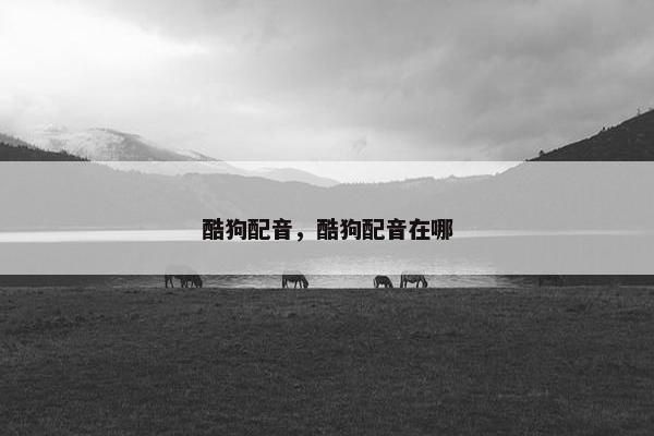 酷狗配音，酷狗配音在哪