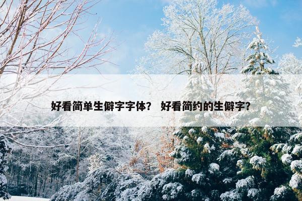好看简单生僻字字体？ 好看简约的生僻字？