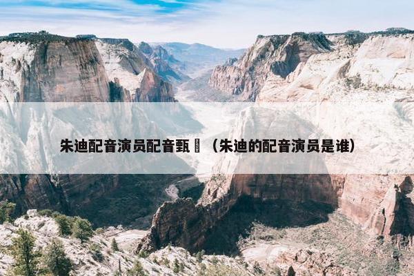 朱迪配音演员配音甄嬛（朱迪的配音演员是谁）