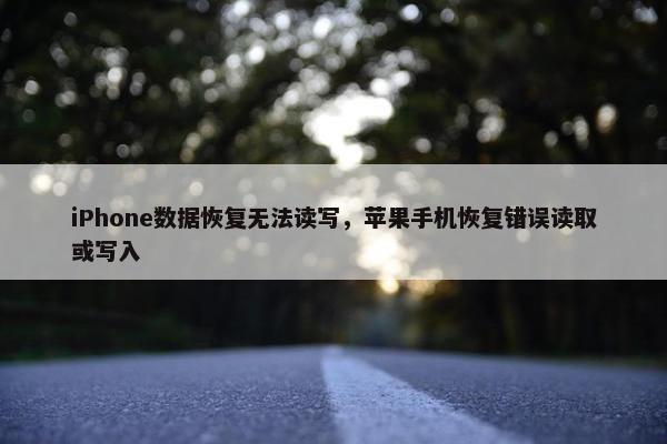 iPhone数据恢复无法读写，苹果手机恢复错误读取或写入