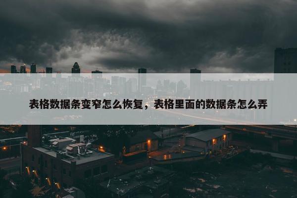 表格数据条变窄怎么恢复，表格里面的数据条怎么弄