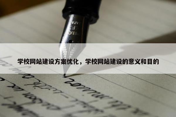 学校网站建设方案优化，学校网站建设的意义和目的