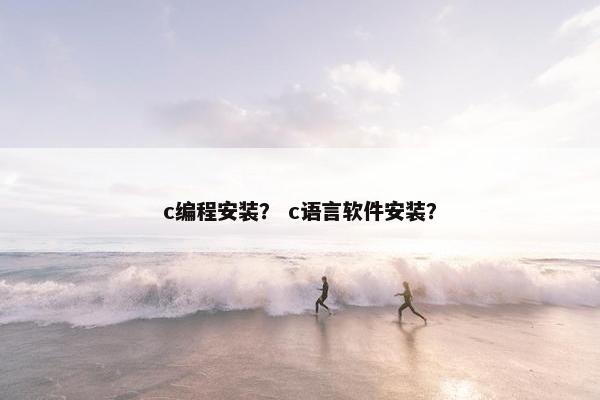 c编程安装？ c语言软件安装？