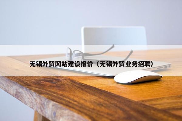 无锡外贸网站建设报价（无锡外贸业务招聘）