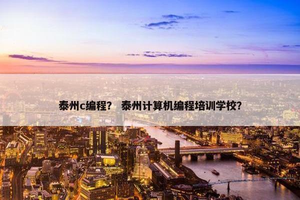 泰州c编程？ 泰州计算机编程培训学校？