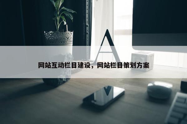 网站互动栏目建设，网站栏目策划方案