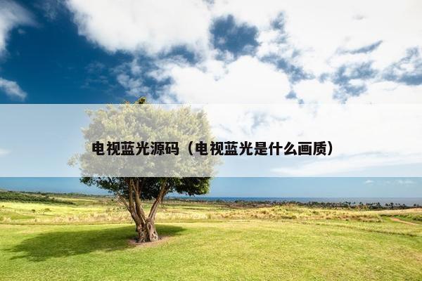 电视蓝光源码（电视蓝光是什么画质）