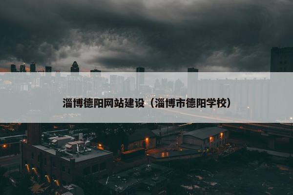 淄博德阳网站建设（淄博市德阳学校）