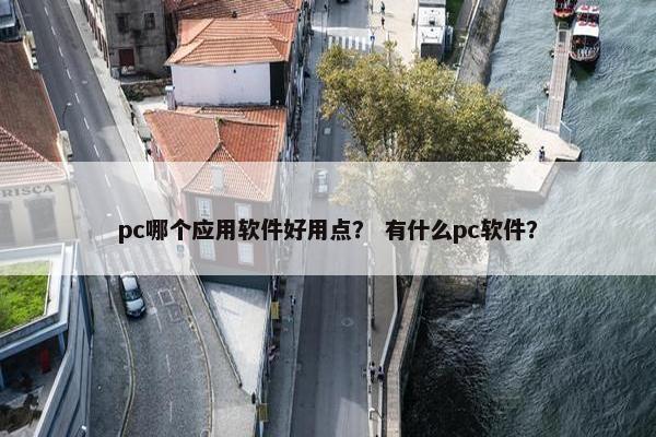 pc哪个应用软件好用点？ 有什么pc软件？