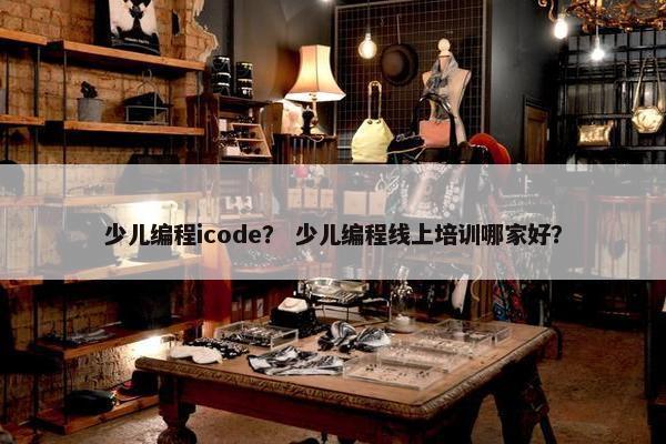 少儿编程icode？ 少儿编程线上培训哪家好？