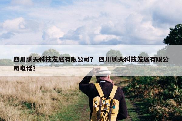 四川鹏天科技发展有限公司？ 四川鹏天科技发展有限公司电话？