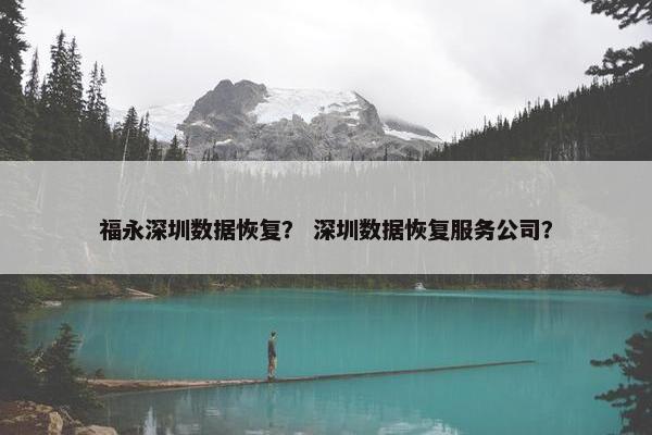福永深圳数据恢复？ 深圳数据恢复服务公司？