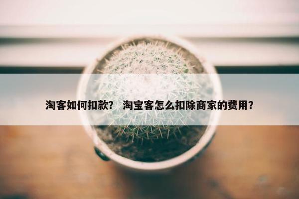 淘客如何扣款？ 淘宝客怎么扣除商家的费用？