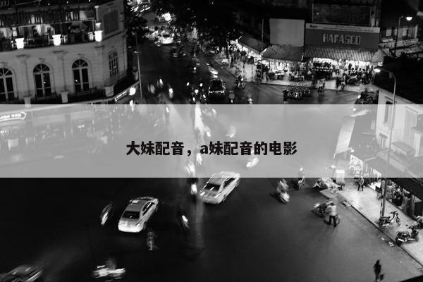 大妹配音，a妹配音的电影