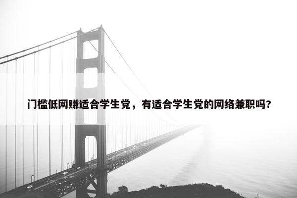 门槛低网赚适合学生党，有适合学生党的网络兼职吗?
