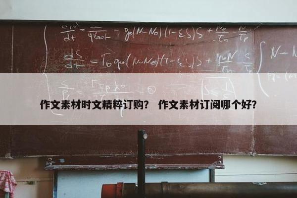 作文素材时文精粹订购？ 作文素材订阅哪个好？