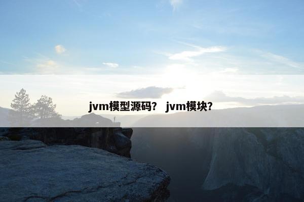 jvm模型源码？ jvm模块？