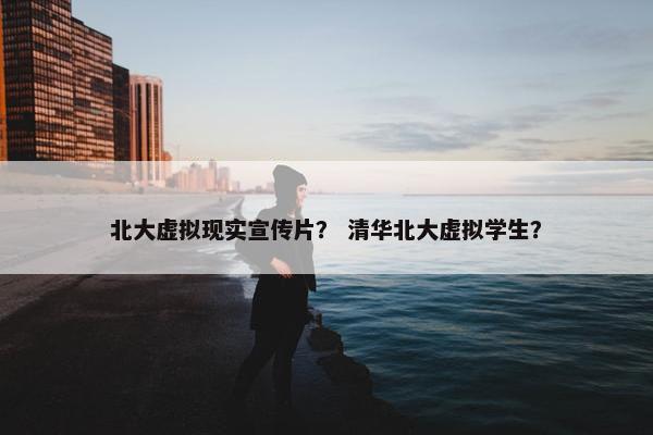 北大虚拟现实宣传片？ 清华北大虚拟学生？