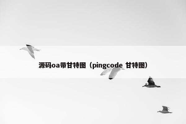 源码oa带甘特图（pingcode 甘特图）