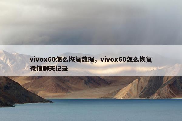 vivox60怎么恢复数据，vivox60怎么恢复微信聊天记录