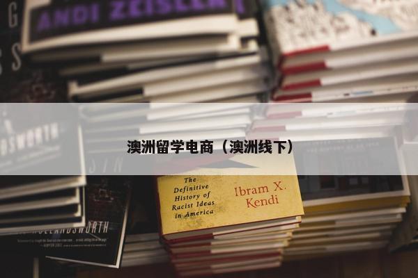 澳洲留学电商（澳洲线下）
