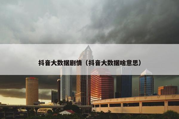抖音大数据剧情（抖音大数据啥意思）