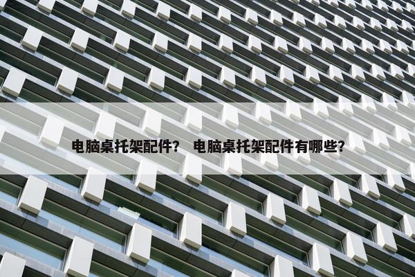 电脑桌托架配件？ 电脑桌托架配件有哪些？